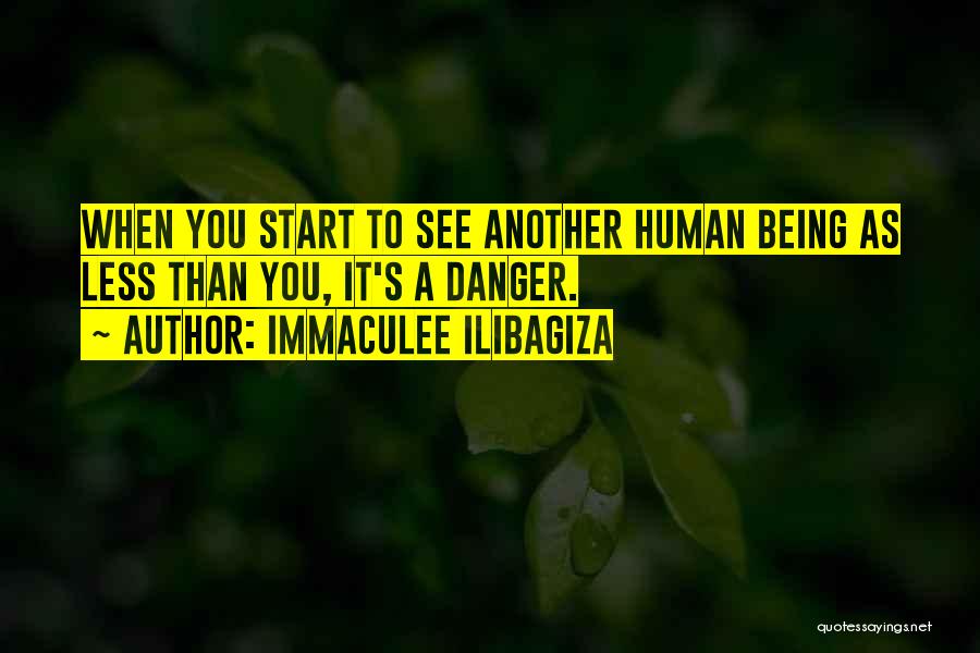 Immaculee Ilibagiza Quotes: When You Start To See Another Human Being As Less Than You, It's A Danger.