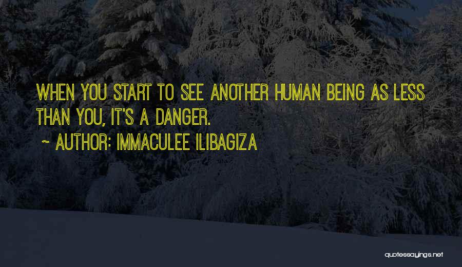Immaculee Ilibagiza Quotes: When You Start To See Another Human Being As Less Than You, It's A Danger.
