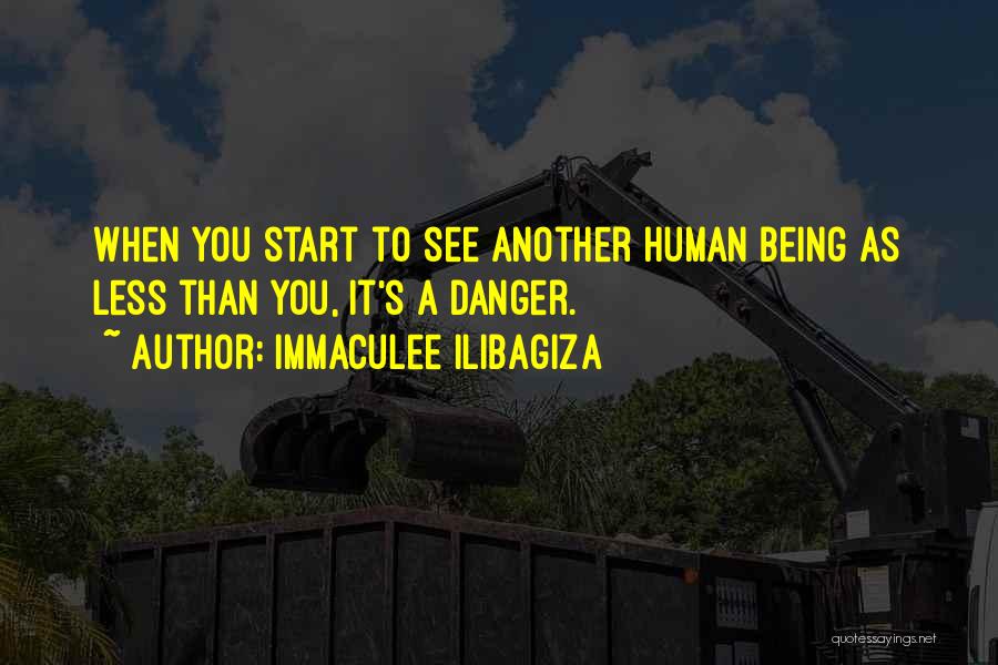 Immaculee Ilibagiza Quotes: When You Start To See Another Human Being As Less Than You, It's A Danger.