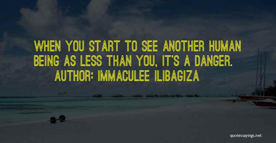 Immaculee Ilibagiza Quotes: When You Start To See Another Human Being As Less Than You, It's A Danger.