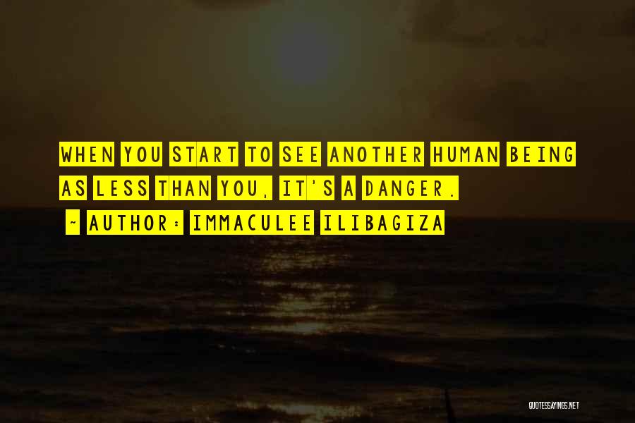 Immaculee Ilibagiza Quotes: When You Start To See Another Human Being As Less Than You, It's A Danger.