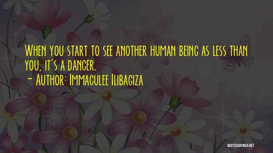 Immaculee Ilibagiza Quotes: When You Start To See Another Human Being As Less Than You, It's A Danger.