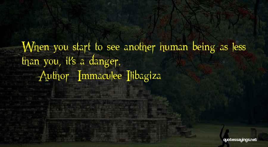 Immaculee Ilibagiza Quotes: When You Start To See Another Human Being As Less Than You, It's A Danger.