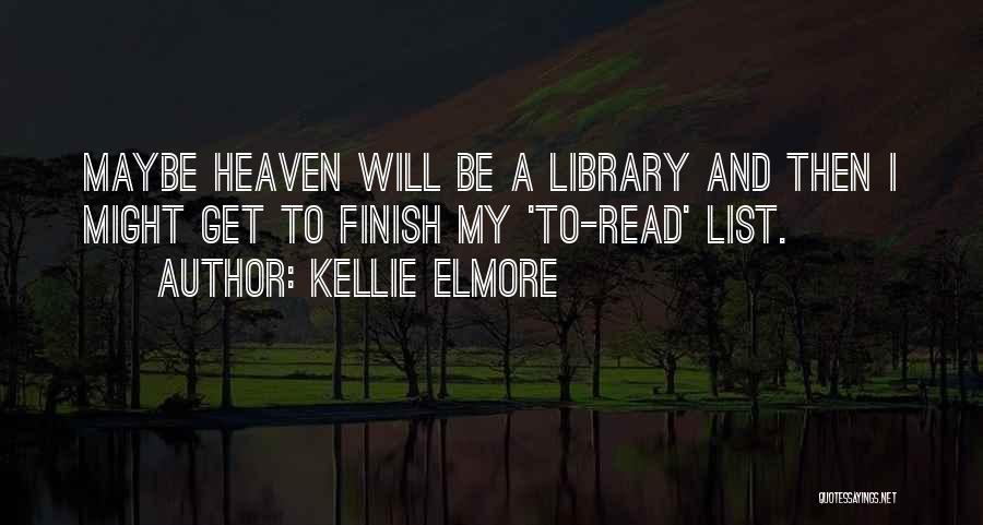 Kellie Elmore Quotes: Maybe Heaven Will Be A Library And Then I Might Get To Finish My 'to-read' List.