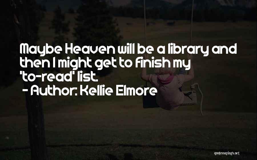 Kellie Elmore Quotes: Maybe Heaven Will Be A Library And Then I Might Get To Finish My 'to-read' List.