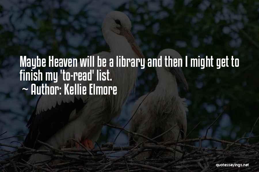 Kellie Elmore Quotes: Maybe Heaven Will Be A Library And Then I Might Get To Finish My 'to-read' List.