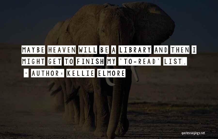 Kellie Elmore Quotes: Maybe Heaven Will Be A Library And Then I Might Get To Finish My 'to-read' List.