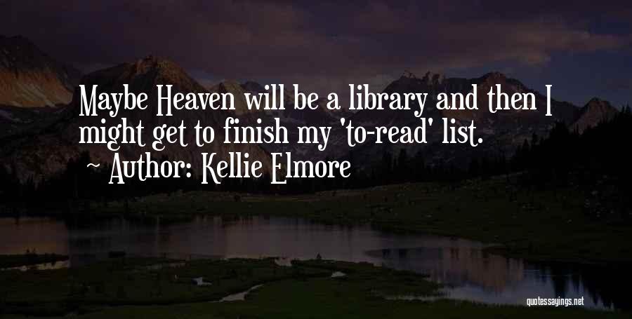 Kellie Elmore Quotes: Maybe Heaven Will Be A Library And Then I Might Get To Finish My 'to-read' List.