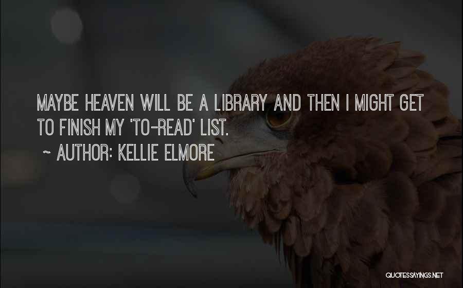 Kellie Elmore Quotes: Maybe Heaven Will Be A Library And Then I Might Get To Finish My 'to-read' List.