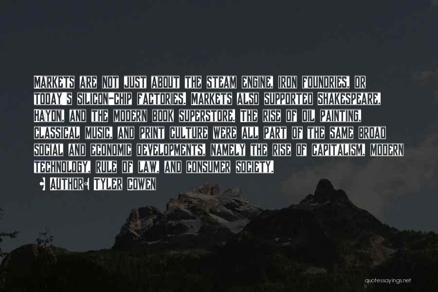 Tyler Cowen Quotes: Markets Are Not Just About The Steam Engine, Iron Foundries, Or Today's Silicon-chip Factories. Markets Also Supported Shakespeare, Haydn, And
