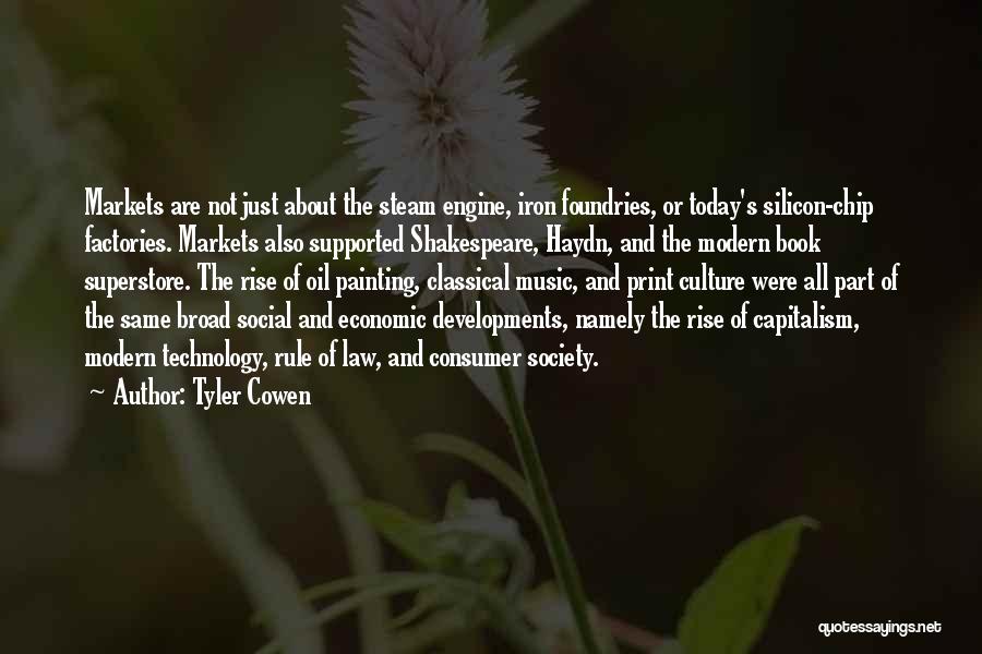 Tyler Cowen Quotes: Markets Are Not Just About The Steam Engine, Iron Foundries, Or Today's Silicon-chip Factories. Markets Also Supported Shakespeare, Haydn, And