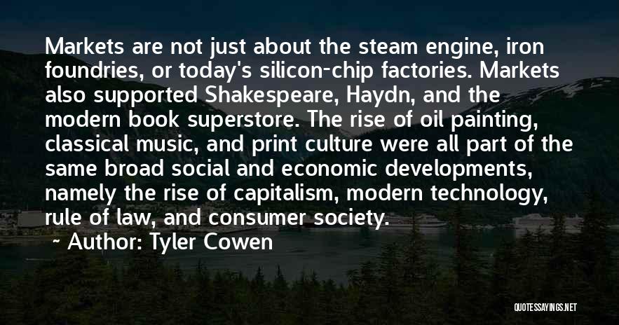 Tyler Cowen Quotes: Markets Are Not Just About The Steam Engine, Iron Foundries, Or Today's Silicon-chip Factories. Markets Also Supported Shakespeare, Haydn, And