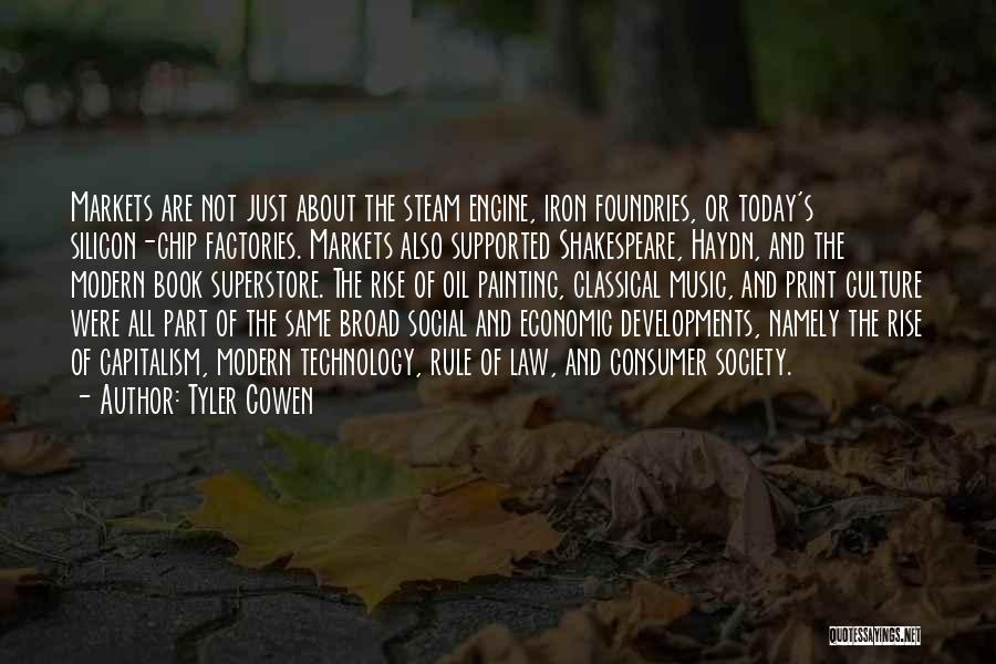 Tyler Cowen Quotes: Markets Are Not Just About The Steam Engine, Iron Foundries, Or Today's Silicon-chip Factories. Markets Also Supported Shakespeare, Haydn, And