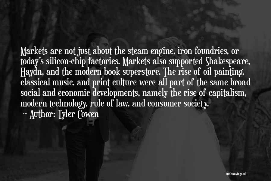 Tyler Cowen Quotes: Markets Are Not Just About The Steam Engine, Iron Foundries, Or Today's Silicon-chip Factories. Markets Also Supported Shakespeare, Haydn, And