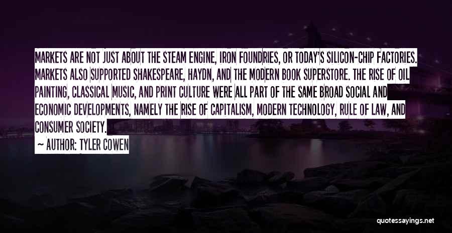 Tyler Cowen Quotes: Markets Are Not Just About The Steam Engine, Iron Foundries, Or Today's Silicon-chip Factories. Markets Also Supported Shakespeare, Haydn, And