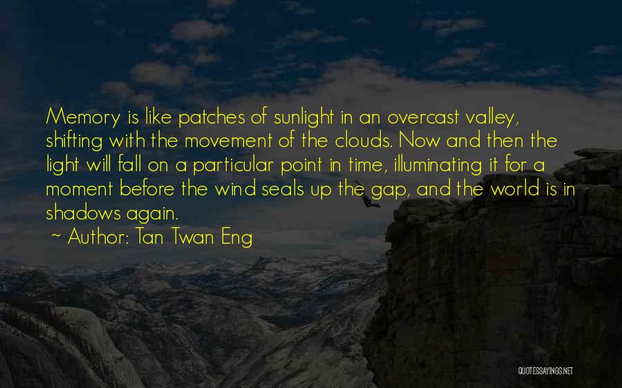 Tan Twan Eng Quotes: Memory Is Like Patches Of Sunlight In An Overcast Valley, Shifting With The Movement Of The Clouds. Now And Then