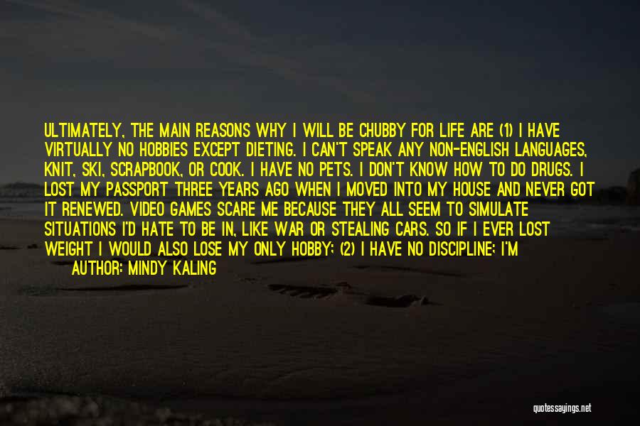 Mindy Kaling Quotes: Ultimately, The Main Reasons Why I Will Be Chubby For Life Are (1) I Have Virtually No Hobbies Except Dieting.