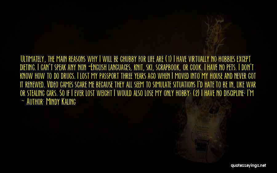 Mindy Kaling Quotes: Ultimately, The Main Reasons Why I Will Be Chubby For Life Are (1) I Have Virtually No Hobbies Except Dieting.