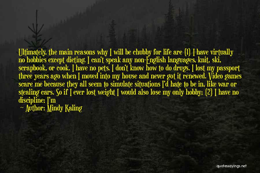 Mindy Kaling Quotes: Ultimately, The Main Reasons Why I Will Be Chubby For Life Are (1) I Have Virtually No Hobbies Except Dieting.