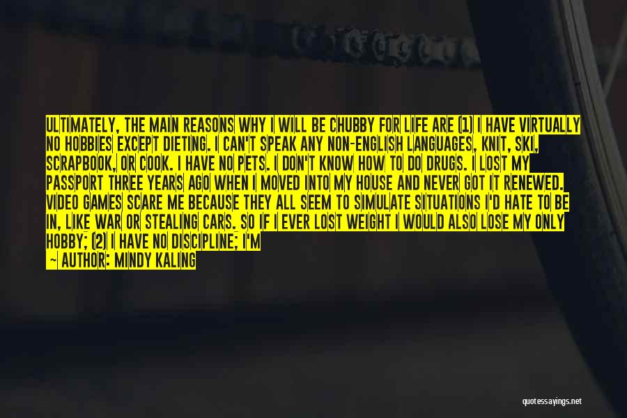 Mindy Kaling Quotes: Ultimately, The Main Reasons Why I Will Be Chubby For Life Are (1) I Have Virtually No Hobbies Except Dieting.
