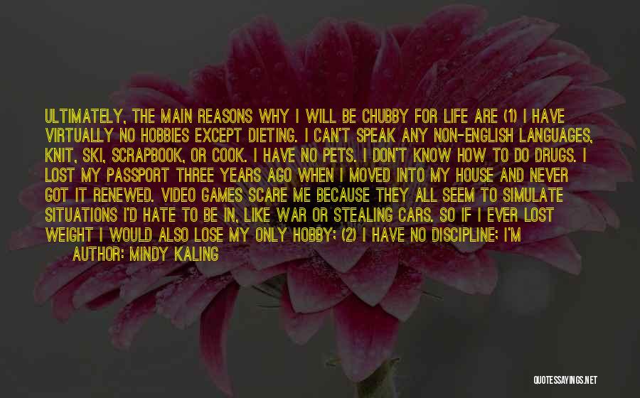 Mindy Kaling Quotes: Ultimately, The Main Reasons Why I Will Be Chubby For Life Are (1) I Have Virtually No Hobbies Except Dieting.