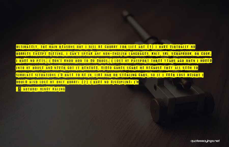 Mindy Kaling Quotes: Ultimately, The Main Reasons Why I Will Be Chubby For Life Are (1) I Have Virtually No Hobbies Except Dieting.