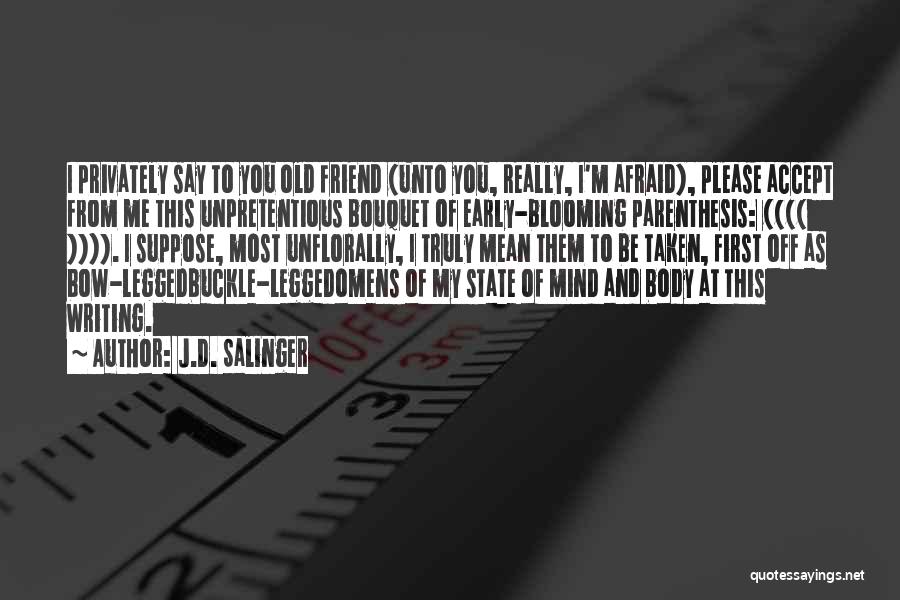 J.D. Salinger Quotes: I Privately Say To You Old Friend (unto You, Really, I'm Afraid), Please Accept From Me This Unpretentious Bouquet Of