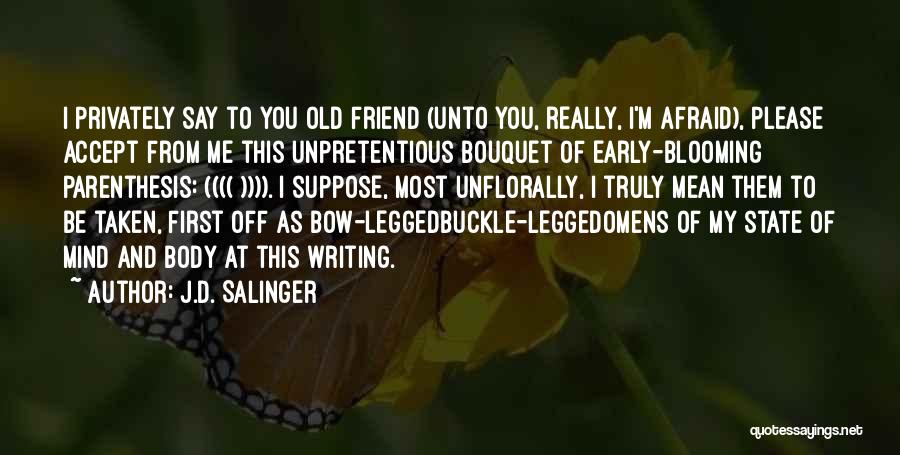 J.D. Salinger Quotes: I Privately Say To You Old Friend (unto You, Really, I'm Afraid), Please Accept From Me This Unpretentious Bouquet Of