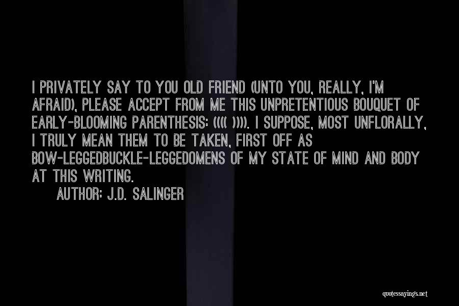 J.D. Salinger Quotes: I Privately Say To You Old Friend (unto You, Really, I'm Afraid), Please Accept From Me This Unpretentious Bouquet Of