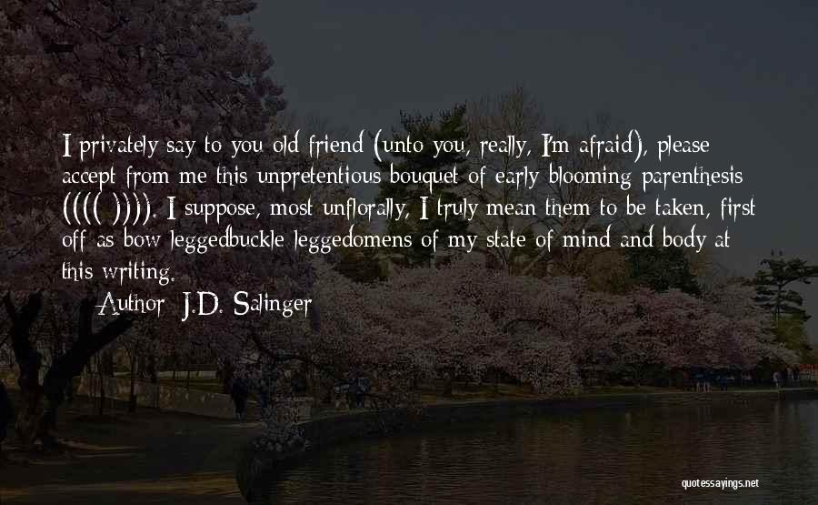 J.D. Salinger Quotes: I Privately Say To You Old Friend (unto You, Really, I'm Afraid), Please Accept From Me This Unpretentious Bouquet Of