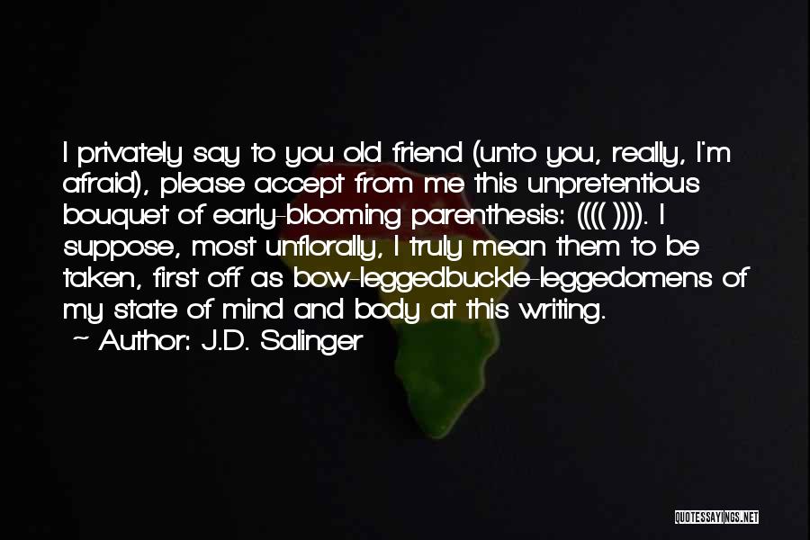 J.D. Salinger Quotes: I Privately Say To You Old Friend (unto You, Really, I'm Afraid), Please Accept From Me This Unpretentious Bouquet Of