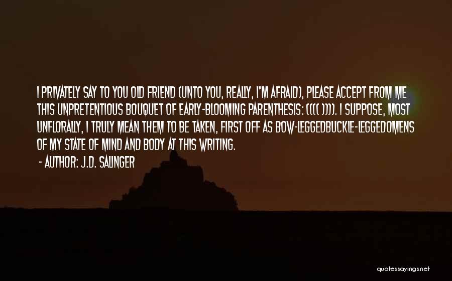 J.D. Salinger Quotes: I Privately Say To You Old Friend (unto You, Really, I'm Afraid), Please Accept From Me This Unpretentious Bouquet Of