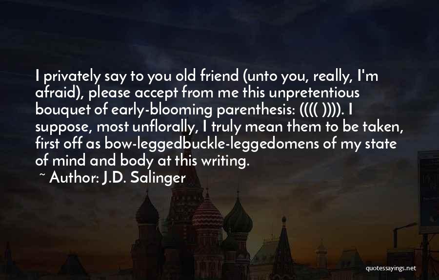 J.D. Salinger Quotes: I Privately Say To You Old Friend (unto You, Really, I'm Afraid), Please Accept From Me This Unpretentious Bouquet Of