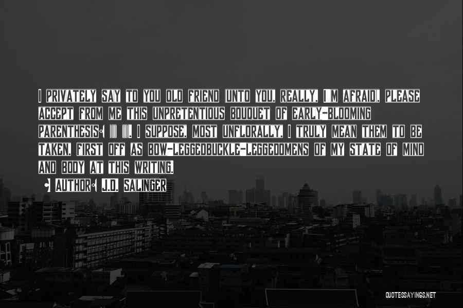 J.D. Salinger Quotes: I Privately Say To You Old Friend (unto You, Really, I'm Afraid), Please Accept From Me This Unpretentious Bouquet Of