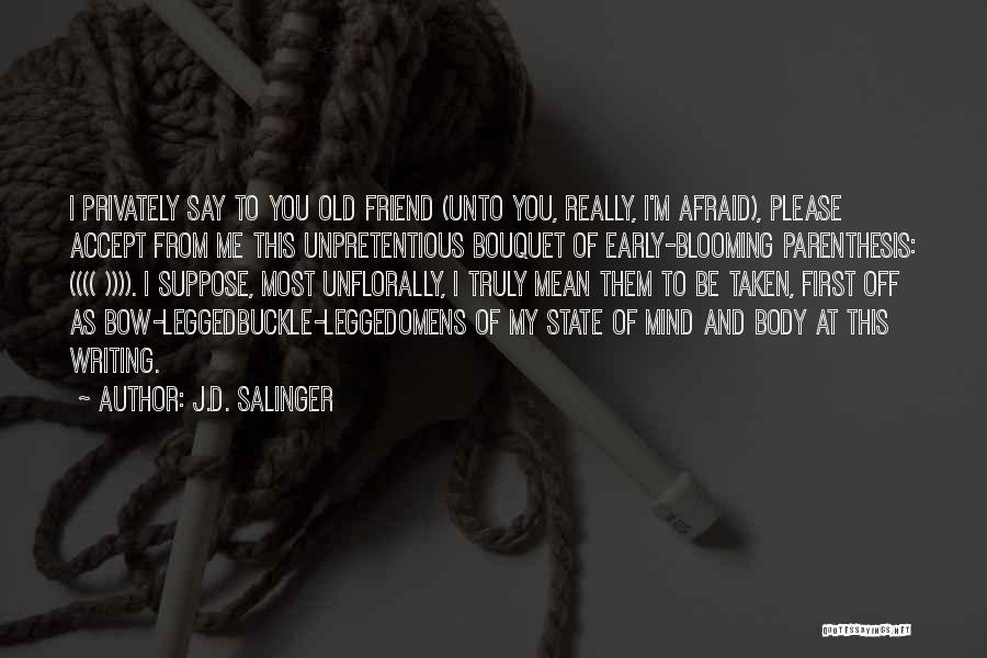 J.D. Salinger Quotes: I Privately Say To You Old Friend (unto You, Really, I'm Afraid), Please Accept From Me This Unpretentious Bouquet Of