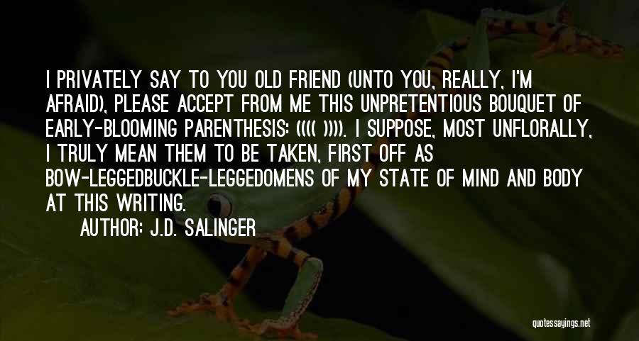 J.D. Salinger Quotes: I Privately Say To You Old Friend (unto You, Really, I'm Afraid), Please Accept From Me This Unpretentious Bouquet Of