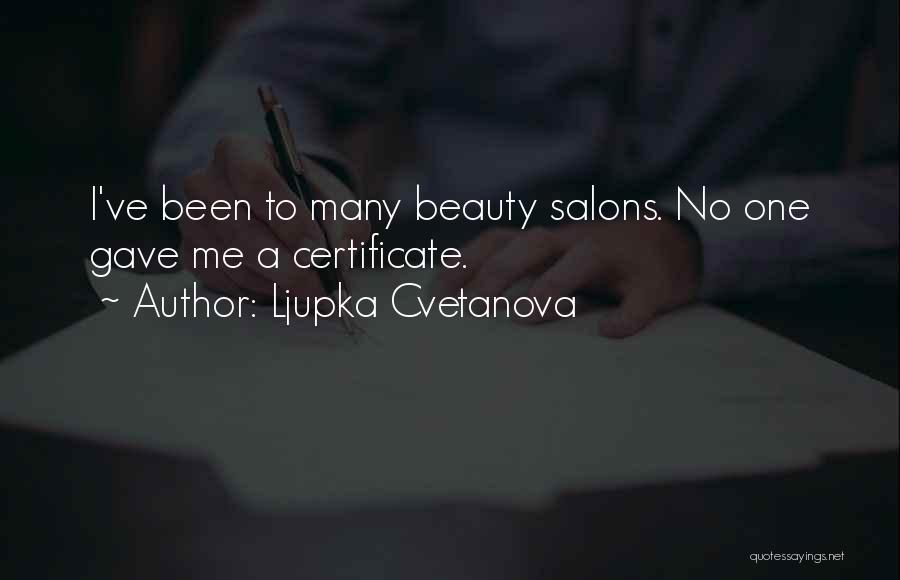 Ljupka Cvetanova Quotes: I've Been To Many Beauty Salons. No One Gave Me A Certificate.