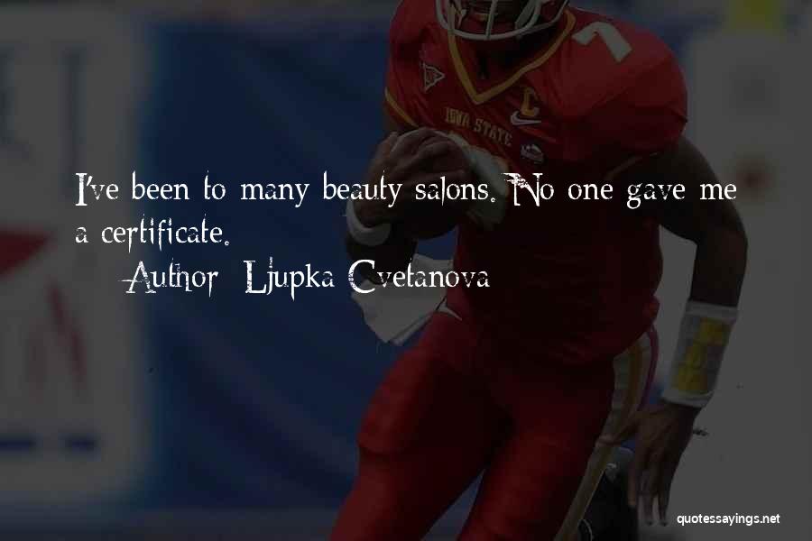 Ljupka Cvetanova Quotes: I've Been To Many Beauty Salons. No One Gave Me A Certificate.
