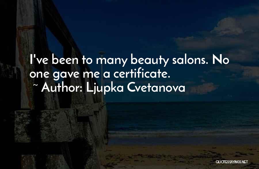 Ljupka Cvetanova Quotes: I've Been To Many Beauty Salons. No One Gave Me A Certificate.