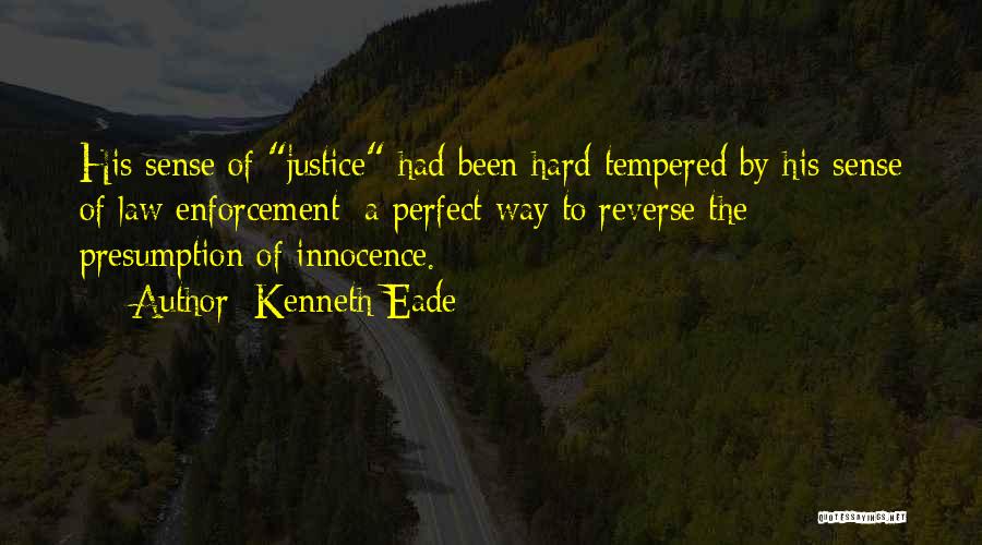 Kenneth Eade Quotes: His Sense Of Justice Had Been Hard Tempered By His Sense Of Law Enforcement; A Perfect Way To Reverse The