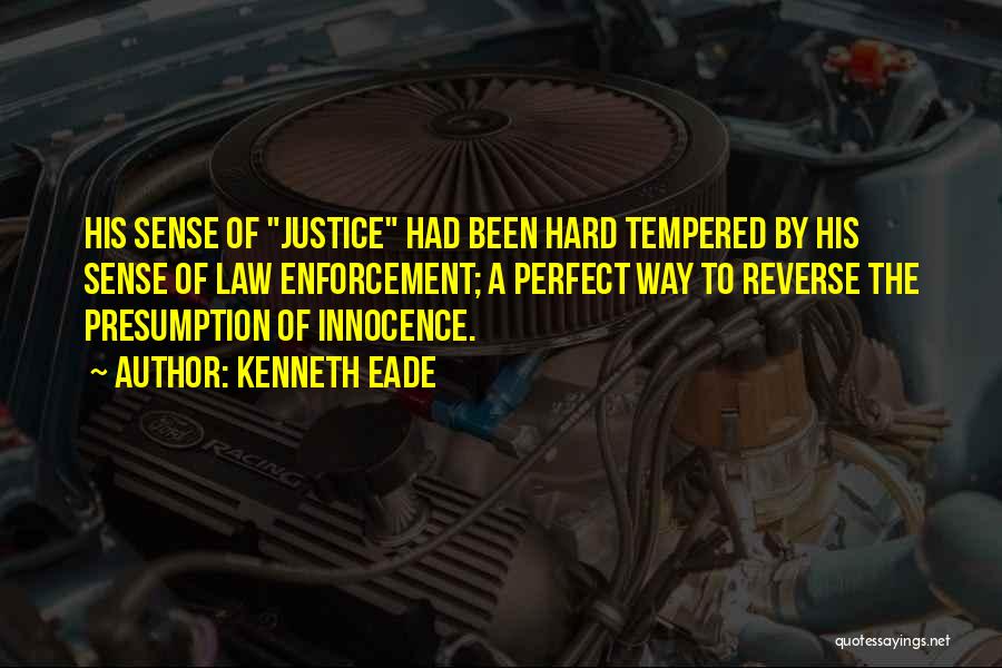 Kenneth Eade Quotes: His Sense Of Justice Had Been Hard Tempered By His Sense Of Law Enforcement; A Perfect Way To Reverse The