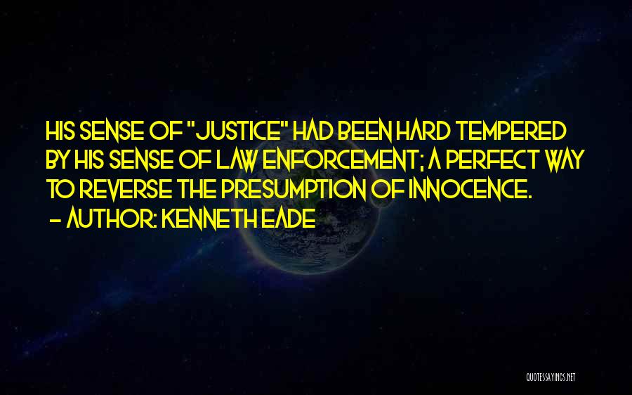 Kenneth Eade Quotes: His Sense Of Justice Had Been Hard Tempered By His Sense Of Law Enforcement; A Perfect Way To Reverse The