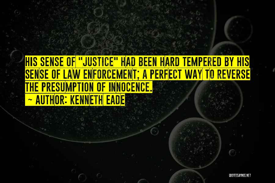 Kenneth Eade Quotes: His Sense Of Justice Had Been Hard Tempered By His Sense Of Law Enforcement; A Perfect Way To Reverse The