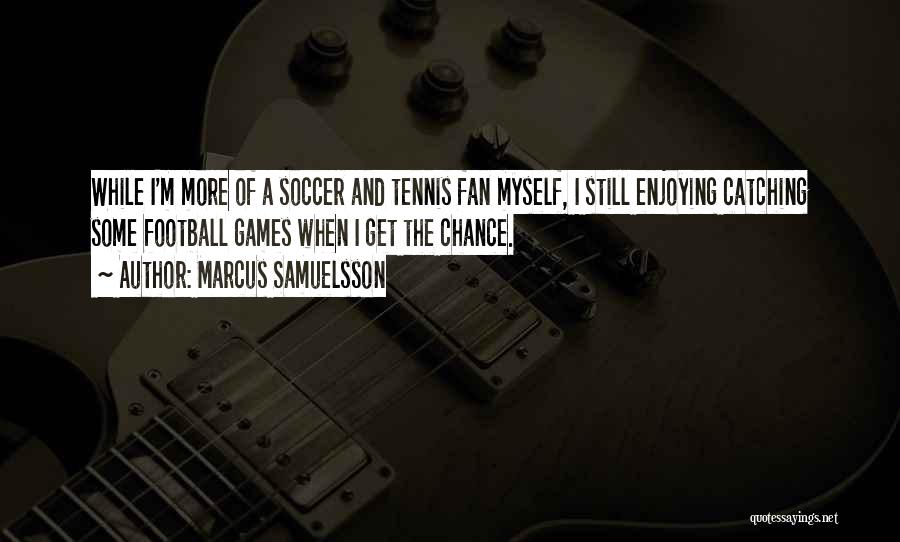 Marcus Samuelsson Quotes: While I'm More Of A Soccer And Tennis Fan Myself, I Still Enjoying Catching Some Football Games When I Get