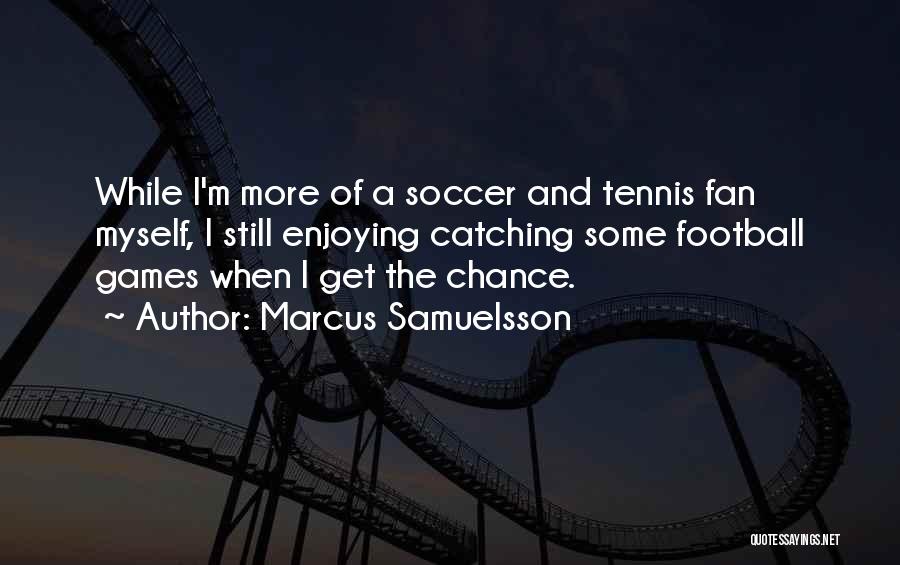 Marcus Samuelsson Quotes: While I'm More Of A Soccer And Tennis Fan Myself, I Still Enjoying Catching Some Football Games When I Get