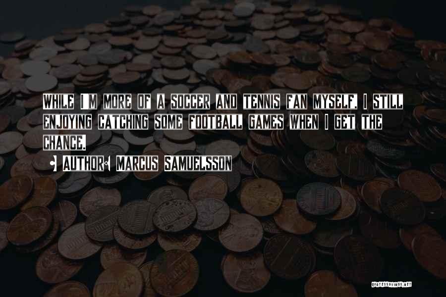 Marcus Samuelsson Quotes: While I'm More Of A Soccer And Tennis Fan Myself, I Still Enjoying Catching Some Football Games When I Get