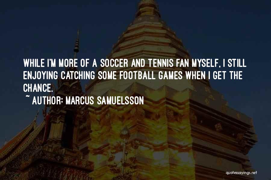 Marcus Samuelsson Quotes: While I'm More Of A Soccer And Tennis Fan Myself, I Still Enjoying Catching Some Football Games When I Get