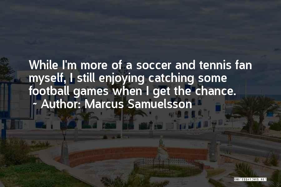 Marcus Samuelsson Quotes: While I'm More Of A Soccer And Tennis Fan Myself, I Still Enjoying Catching Some Football Games When I Get