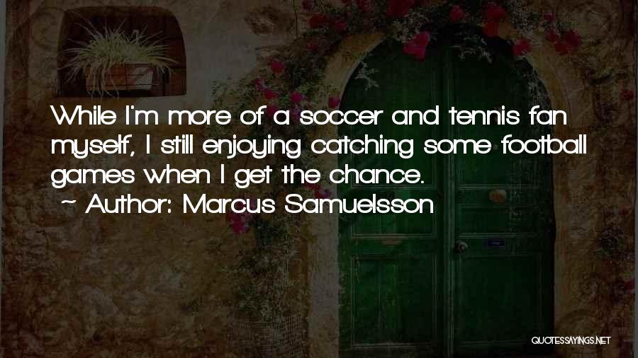 Marcus Samuelsson Quotes: While I'm More Of A Soccer And Tennis Fan Myself, I Still Enjoying Catching Some Football Games When I Get