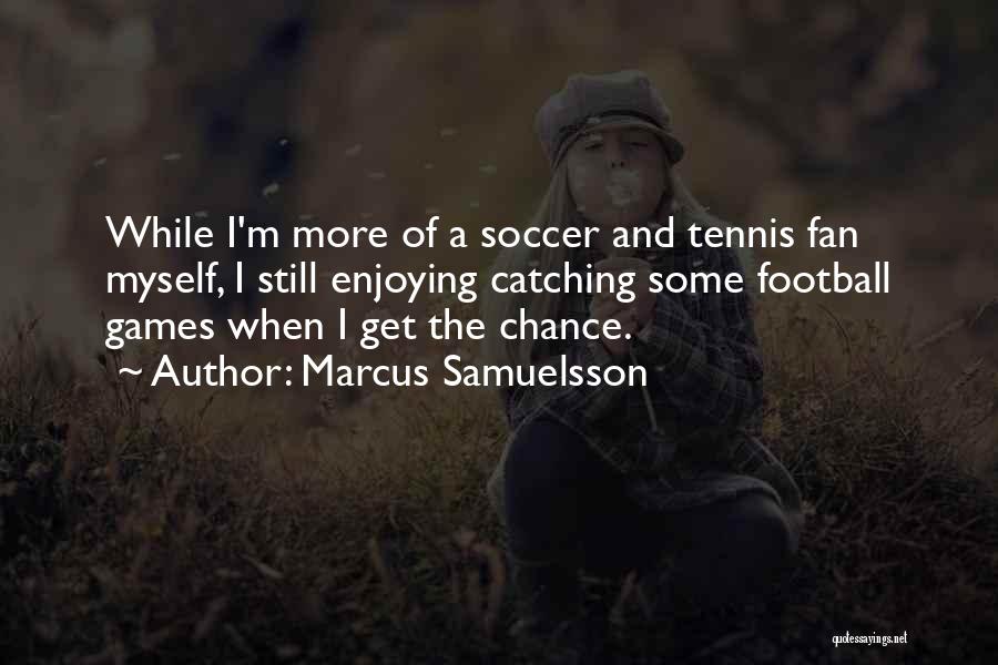 Marcus Samuelsson Quotes: While I'm More Of A Soccer And Tennis Fan Myself, I Still Enjoying Catching Some Football Games When I Get